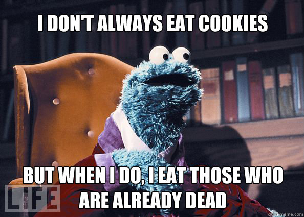 I don't always eat cookies but when i do, i eat those who are already dead  Cookieman