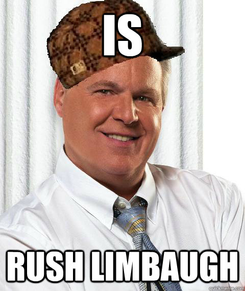 IS Rush Limbaugh - IS Rush Limbaugh  Scumbag Rush Limbaugh