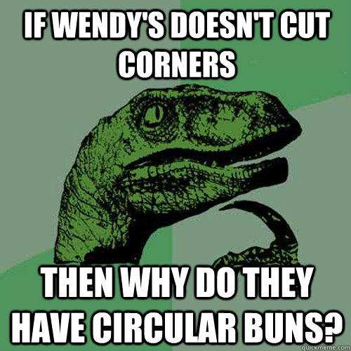 If Wendy's doesn't cut corners Then why do they have circular buns? - If Wendy's doesn't cut corners Then why do they have circular buns?  Philosoraptor