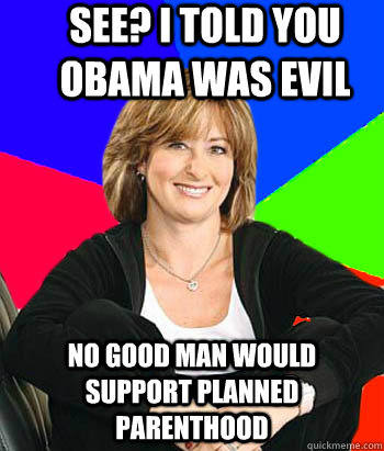 see? i told you obama was evil no good man would support planned parenthood  Sheltering Suburban Mom