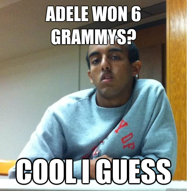 Adele won 6 grammys? Cool i guess  Dont Give A Shit Dawit