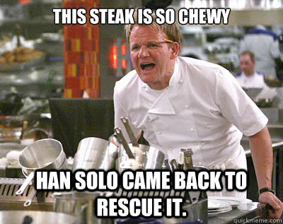 This steak is so chewy Han Solo came back to rescue it.  Chef Ramsay