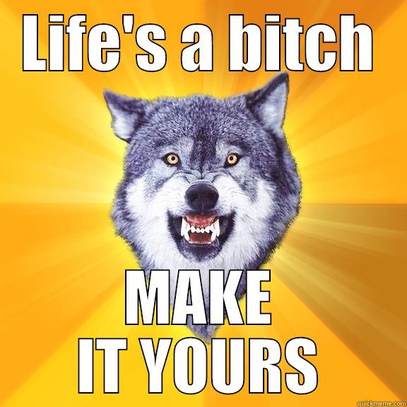 LIFE'S A BITCH MAKE IT YOURS Courage Wolf