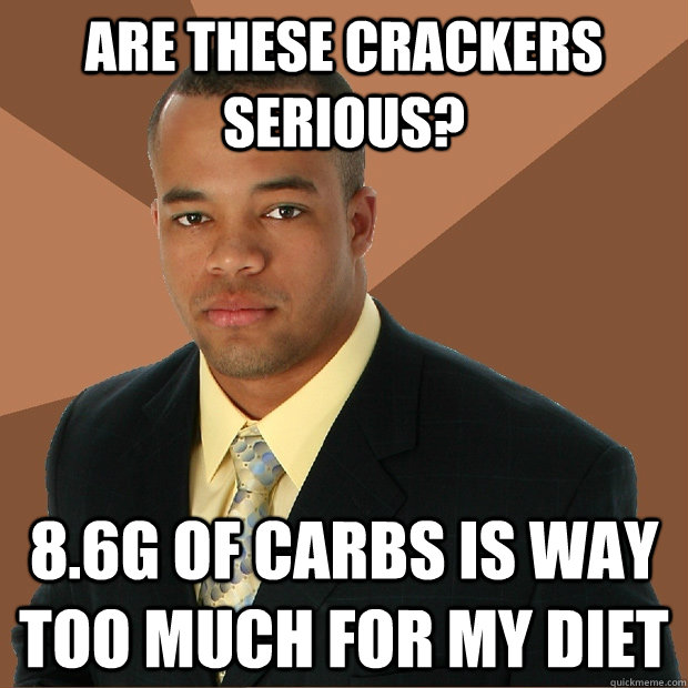 are these crackers serious? 8.6g of Carbs is way too much for my diet  Successful Black Man