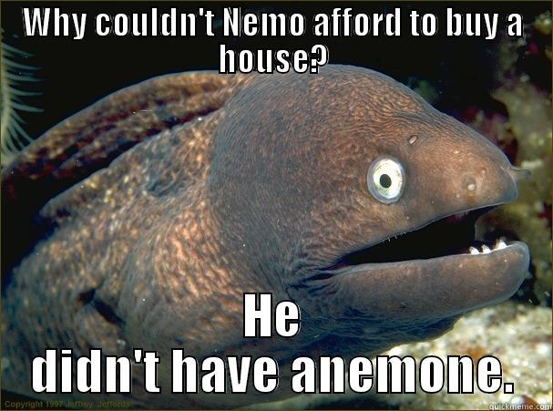 WHY COULDN'T NEMO AFFORD TO BUY A HOUSE? HE DIDN'T HAVE ANEMONE. Bad Joke Eel