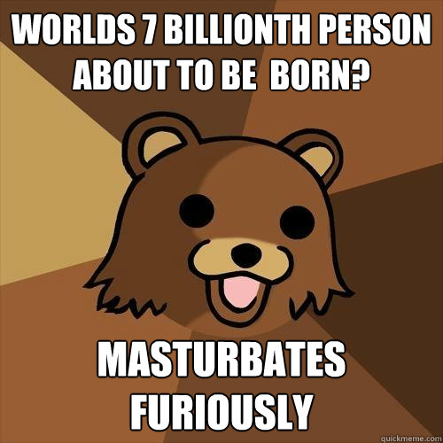 Worlds 7 billionth person about to be  born? Masturbates furiously  Pedobear