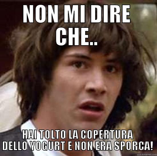 NON MI DIRE CHE.. HAI TOLTO LA COPERTURA DELLO YOGURT E NON ERA SPORCA! conspiracy keanu