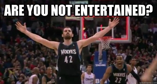 are you not entertained? - are you not entertained?  Kevin Love