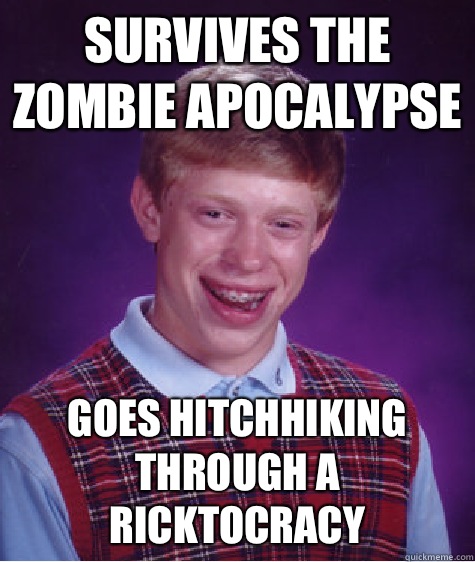 Survives the zombie apocalypse Goes hitchhiking through a Ricktocracy  Bad Luck Brian