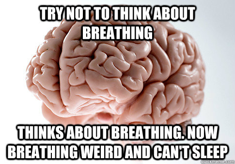 Try not to think about breathing Thinks about breathing. now breathing weird and can't sleep - Try not to think about breathing Thinks about breathing. now breathing weird and can't sleep  Scumbag Brain