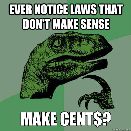 Ever notice laws that don't make sense Make cent$?  Philosoraptor