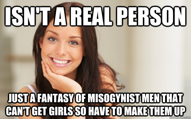 isn't a real person just a fantasy of misogynist men that can't get girls so have to make them up  Good Girl Gina