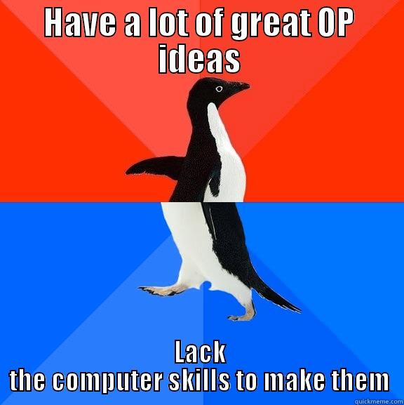 HAVE A LOT OF GREAT OP IDEAS LACK THE COMPUTER SKILLS TO MAKE THEM Socially Awesome Awkward Penguin