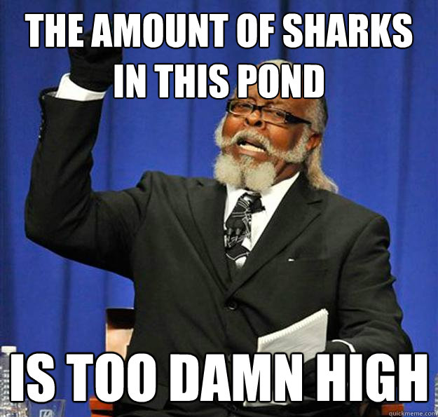 THE AMOUNT OF SHARKS IN THIS POND Is too damn high - THE AMOUNT OF SHARKS IN THIS POND Is too damn high  Jimmy McMillan