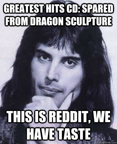 Greatest Hits CD: spared from dragon sculpture This is reddit, we have taste  Good Guy Freddie Mercury