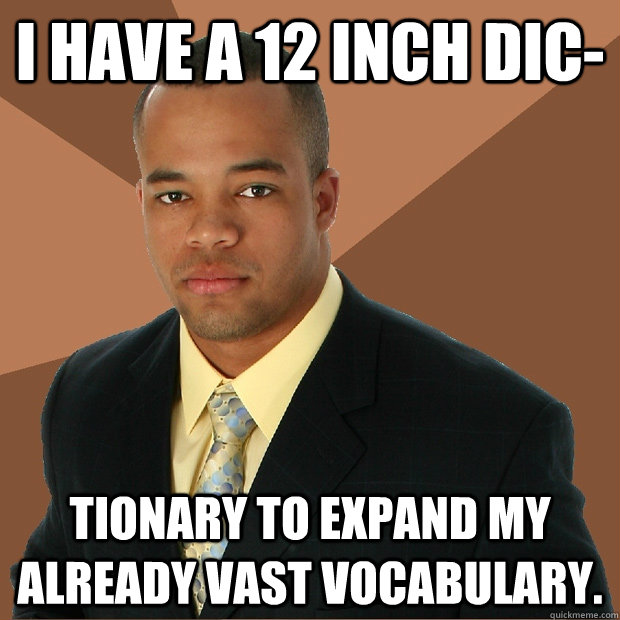 I have a 12 inch dic- tionary to expand my already vast vocabulary. - I have a 12 inch dic- tionary to expand my already vast vocabulary.  Successful Black Man