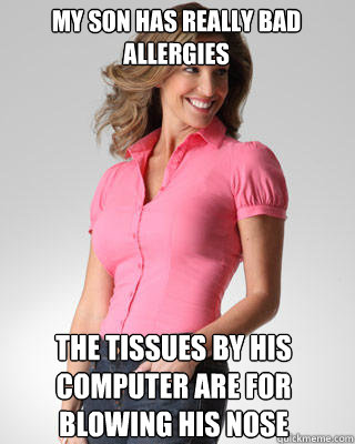 My son has really bad allergies The tissues by his computer are for blowing his nose - My son has really bad allergies The tissues by his computer are for blowing his nose  Oblivious Suburban Mom