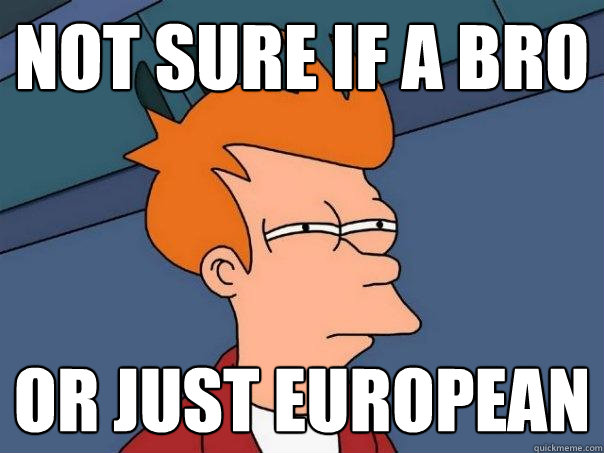 not sure if a bro or just European  Futurama Fry