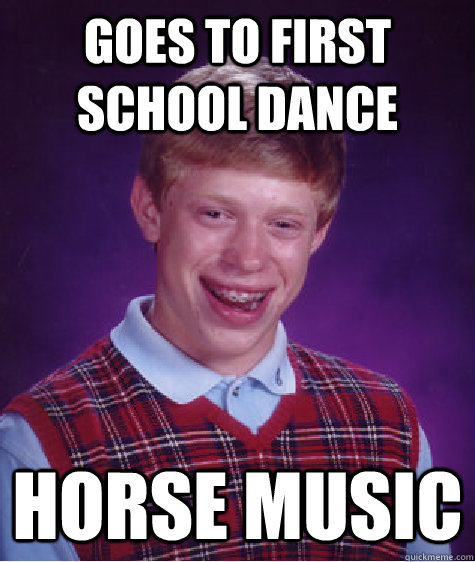 Goes to first school dance  Horse music - Goes to first school dance  Horse music  Bad Luck Brian