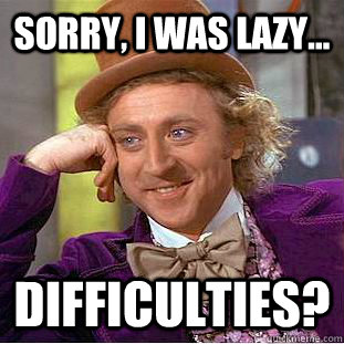 Sorry, I was lazy... Difficulties? - Sorry, I was lazy... Difficulties?  Condescending Wonka