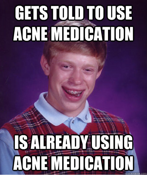 Gets told to use acne medication is already using acne medication  Bad Luck Brian