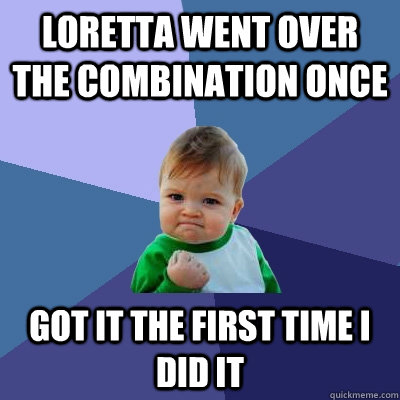 Loretta went over the combination Once  Got it the first time i did it  Success Kid