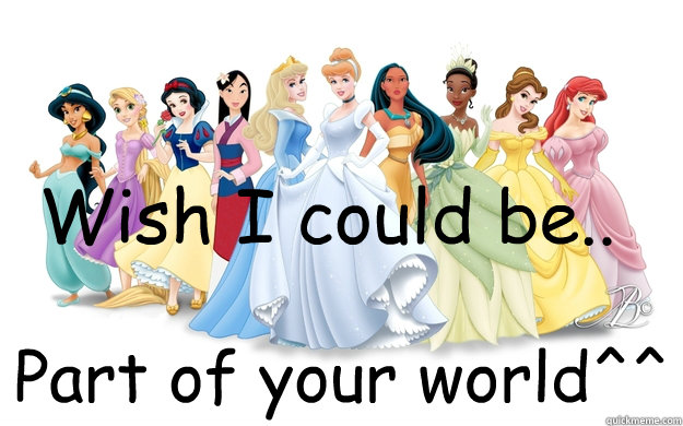 Wish I could be.. Part of your world^^  disney princesses