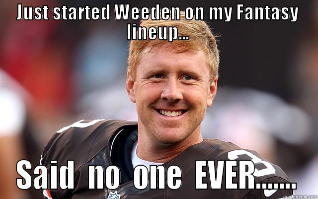 JUST STARTED WEEDEN ON MY FANTASY LINEUP... SAID  NO  ONE  EVER....... Misc