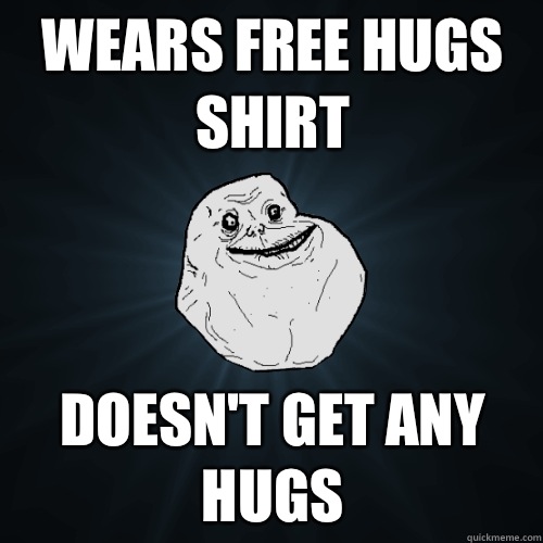 Wears Free Hugs shirt Doesn't get any hugs - Wears Free Hugs shirt Doesn't get any hugs  Forever Alone