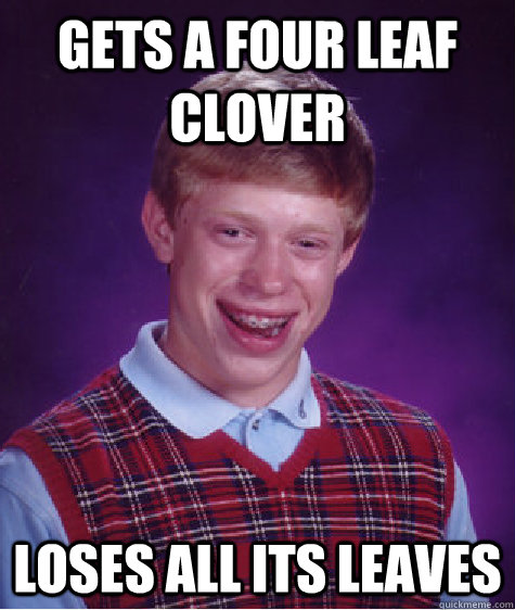 Gets A Four leaf Clover Loses all its leaves - Gets A Four leaf Clover Loses all its leaves  Bad Luck Brian