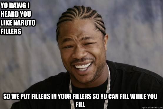 Yo Dawg i heard you like naruto fillers so we put fillers in your fillers so yu can fill while you fill  YO DAWG