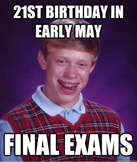 21st birthday in early may final exams  Bad Luck Brian