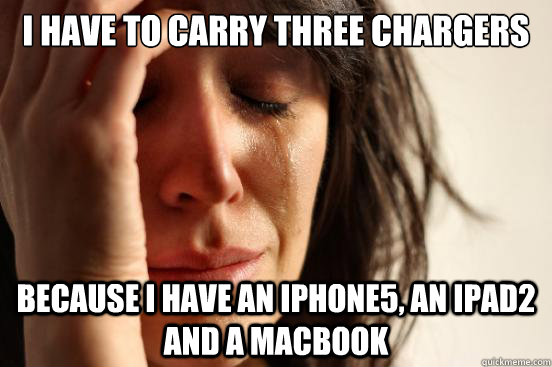 I have to carry three chargers Because I have an iphone5, an iPad2 and a Macbook - I have to carry three chargers Because I have an iphone5, an iPad2 and a Macbook  First World Problems