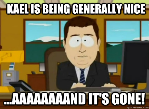 Kael is being generally nice ...aaaaaaaand it's gone!  South Park Banker