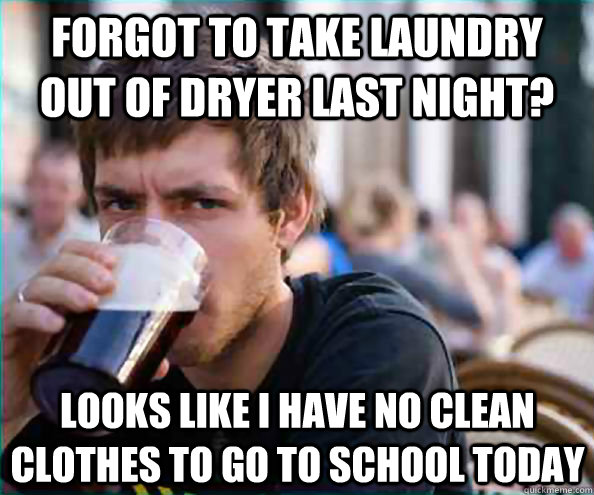 Forgot to take laundry out of dryer last night? Looks like i have no clean clothes to go to school today  Lazy College Senior