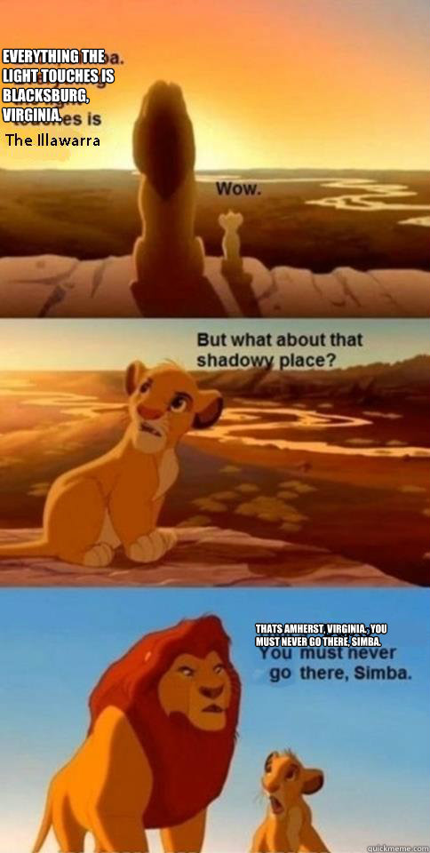 Everything the light touches is Blacksburg, Virginia. Thats Amherst, Virginia.  You must never go there, Simba.   Everything the Light Touches