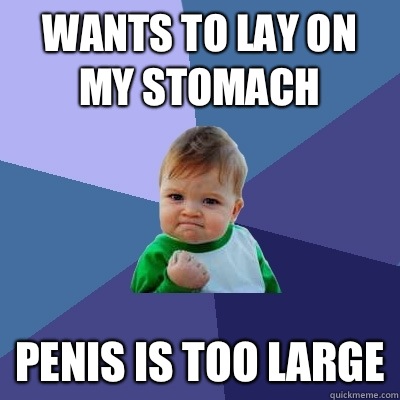 Wants to lay on my stomach Penis is too large - Wants to lay on my stomach Penis is too large  Success Kid