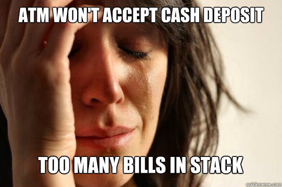 atm won't accept cash deposit too many bills in stack  - atm won't accept cash deposit too many bills in stack   First World Problems