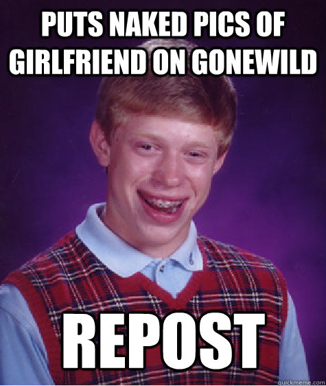 Puts naked pics of girlfriend on gonewild REpost  Bad Luck Brian