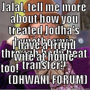 JALAL, TELL ME MORE ABOUT HOW YOU TREATED JODHA'S HYPOTHERMIA THROUGH BODY HEAT TRANSFER? I HAVE A FRIGID WIFE AT HOME TOO!                                       (DHWANI FORUM) Condescending Wonka