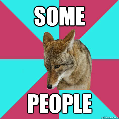 some people  Passive Aggressive Coyote