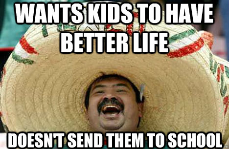 wants kids to have better life doesn't send them to school  Merry mexican