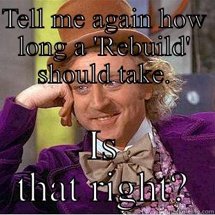 TELL ME AGAIN HOW LONG A 'REBUILD' SHOULD TAKE. IS THAT RIGHT? Condescending Wonka