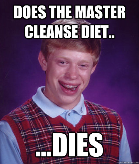 DOES the master cleanse diet.. ...dies  Bad Luck Brian