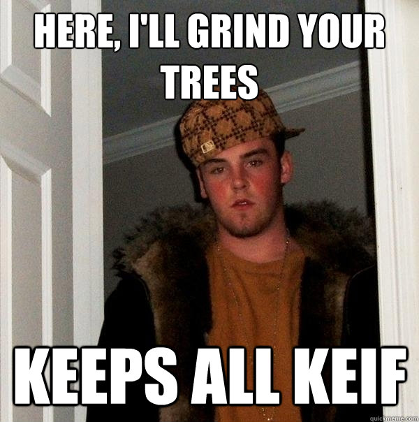 Here, I'll Grind Your Trees Keeps All Keif  Scumbag Steve