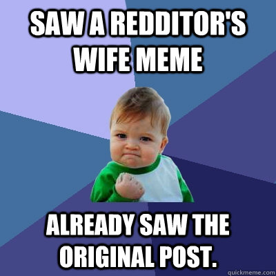 Saw a Redditor's Wife meme Already saw the original post.  Success Kid