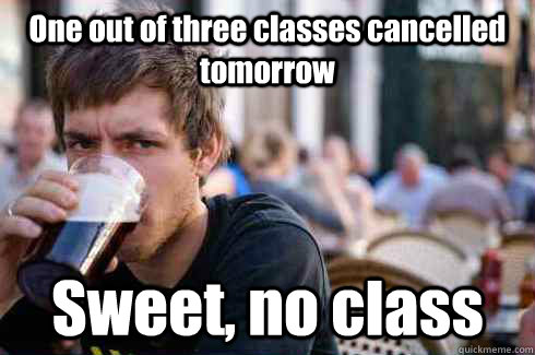 One out of three classes cancelled tomorrow Sweet, no class  Lazy College Senior