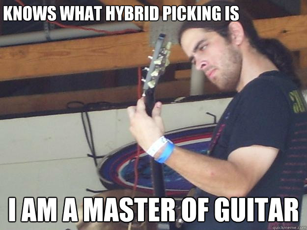 Knows what hybrid picking is I am a master of guitar  Scumbag Guitarist