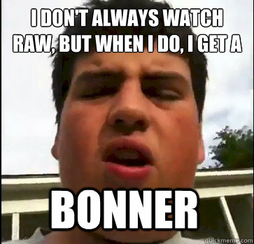 I Don't always watch Raw, but when i do, i get a BONNER - I Don't always watch Raw, but when i do, i get a BONNER  BonnerKid