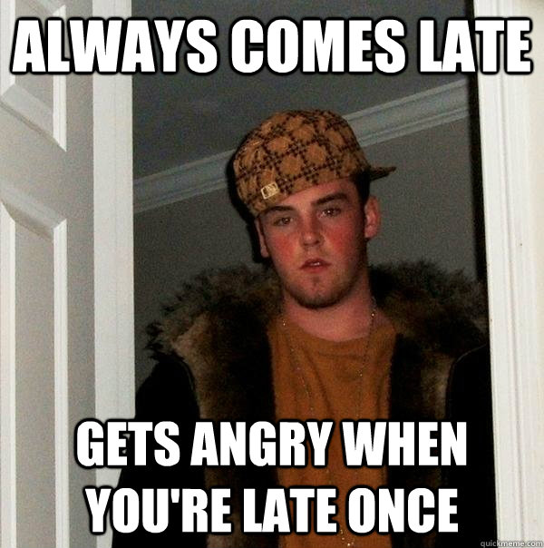 Always comes late gets angry when you're late once - Always comes late gets angry when you're late once  Misc